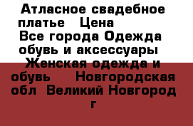 Атласное свадебное платье › Цена ­ 20 000 - Все города Одежда, обувь и аксессуары » Женская одежда и обувь   . Новгородская обл.,Великий Новгород г.